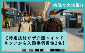 【特定技能ビザ介護×インドネシアから入国事例男性3名】病院で大活躍!!