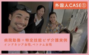 【病院勤務×特定技能ビザ介護実例】インドネシア女性,ベトナム女性